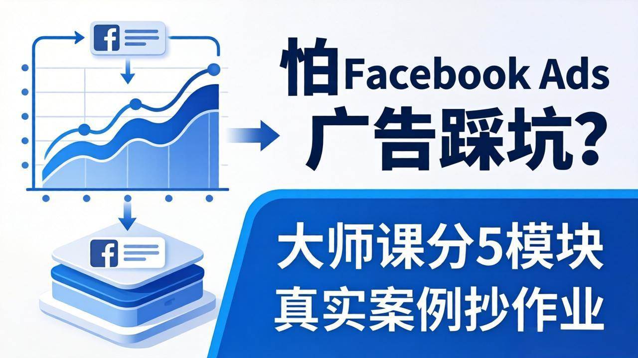 （18174期）怕 Facebook Ads 广告踩坑？大师课分 5 模块教你做广告、搞扩量，还带真实案例抄作业！