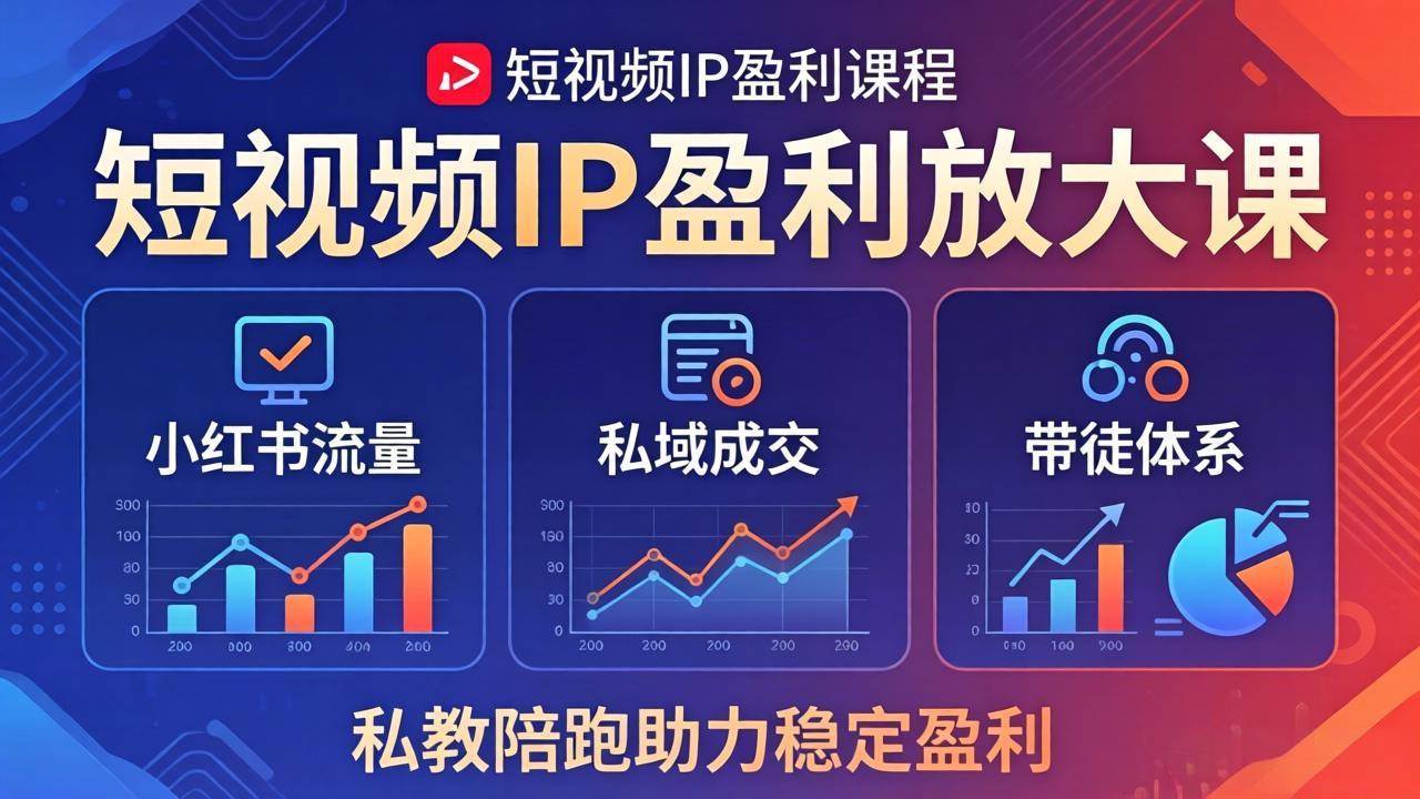 （18138期）短视频IP盈利放大课：小红书流量+私域成交+带徒体系，私教陪跑助力稳定盈利
